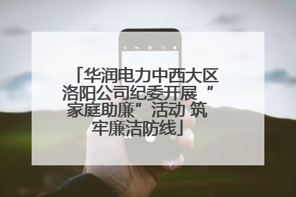 华润电力中西大区洛阳公司纪委开展“家庭助廉”活动 筑牢廉洁防线
