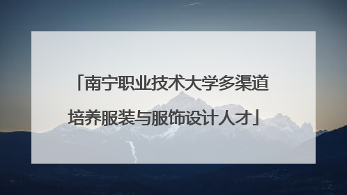 南宁职业技术大学多渠道培养服装与服饰设计人才