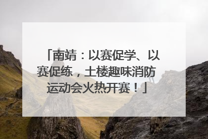 南靖：以赛促学、以赛促练，土楼趣味消防运动会火热开赛！