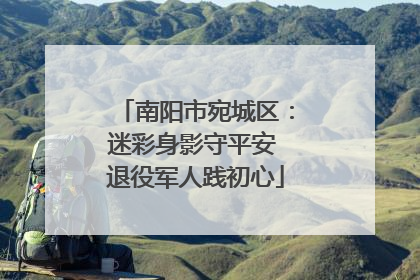 南阳市宛城区：迷彩身影守平安 退役军人践初心