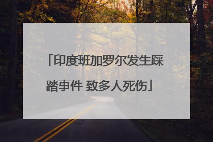 印度班加罗尔发生踩踏事件 致多人死伤