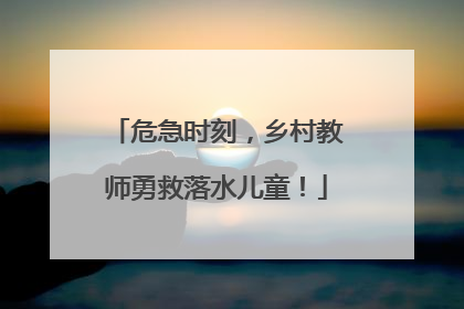 危急时刻，乡村教师勇救落水儿童！
