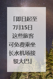 即日起至7月15日 这些旅客可免费乘坐长水机场接驳大巴