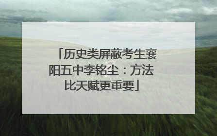 历史类屏蔽考生襄阳五中李铭尘：方法比天赋更重要