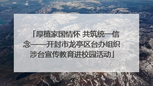 厚植家国情怀 共筑统一信念——开封市龙亭区台办组织涉台宣传教育进校园活动