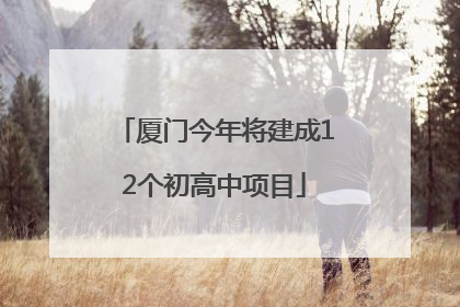 厦门今年将建成12个初高中项目