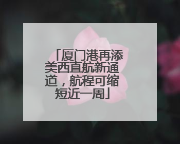 厦门港再添美西直航新通道，航程可缩短近一周