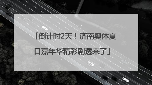 倒计时2天！济南奥体夏日嘉年华精彩剧透来了