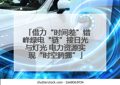 借力“时间差”错峰绿电“链”接日光与灯光 电力资源实现“时空腾挪”