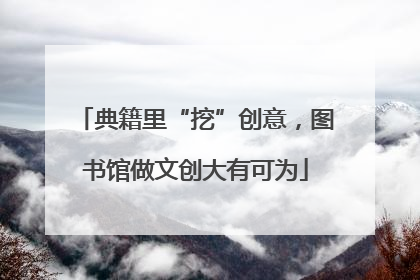 典籍里“挖”创意，图书馆做文创大有可为