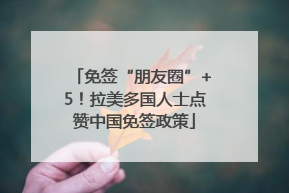 免签“朋友圈”+5！拉美多国人士点赞中国免签政策