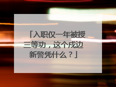 入职仅一年被授三等功，这个戍边新警凭什么？