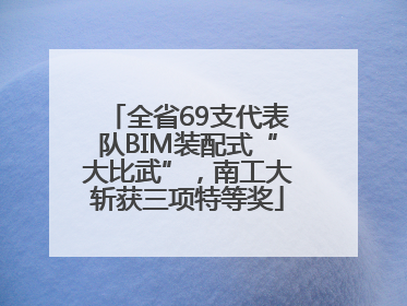 全省69支代表队BIM装配式“大比武”，南工大斩获三项特等奖