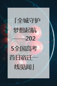 全城守护 梦想起航——2025全国高考首日宿迁一线见闻