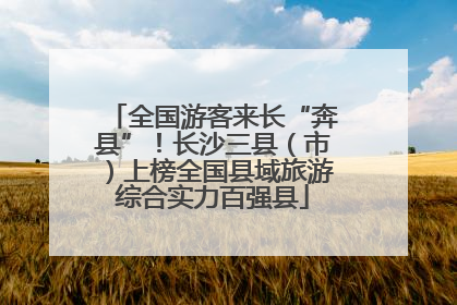 全国游客来长“奔县”！长沙三县（市）上榜全国县域旅游综合实力百强县