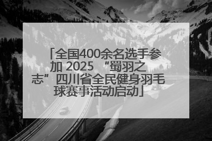 全国400余名选手参加 2025 “蜀羽之志”四川省全民健身羽毛球赛事活动启动