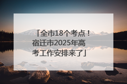 全市18个考点！宿迁市2025年高考工作安排来了
