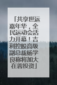 共享世运嘉年华，全民运动会活力开幕！吉利控股高级副总裁杨学良称将加大在蓉投资