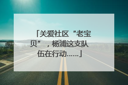 关爱社区“老宝贝”，杨浦这支队伍在行动……