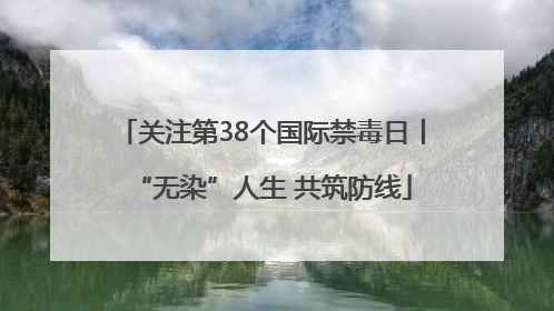 关注第38个国际禁毒日丨“无染”人生 共筑防线