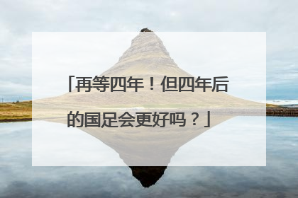 再等四年！但四年后的国足会更好吗？