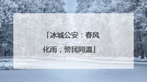 冰城公安：春风化雨，警民同温