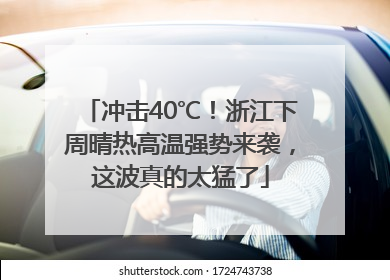 冲击40℃！浙江下周晴热高温强势来袭，这波真的太猛了