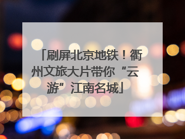 刷屏北京地铁！衢州文旅大片带你“云游”江南名城