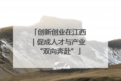 创新创业在江西｜促成人才与产业“双向奔赴”