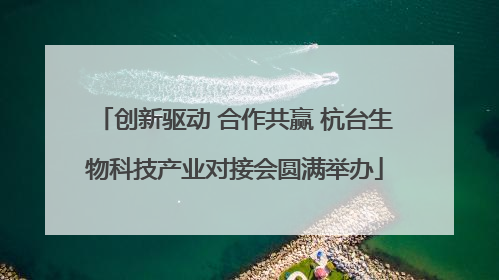 创新驱动 合作共赢 杭台生物科技产业对接会圆满举办