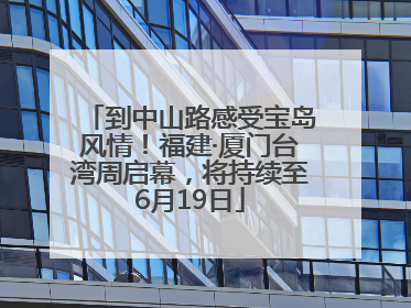 到中山路感受宝岛风情！福建·厦门台湾周启幕，将持续至6月19日