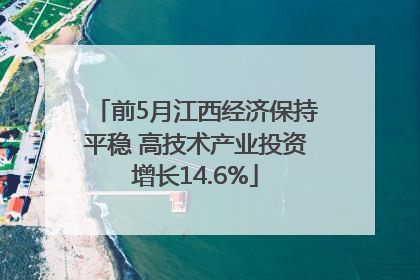 前5月江西经济保持平稳 高技术产业投资增长14.6%