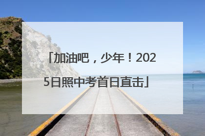 加油吧，少年！2025日照中考首日直击