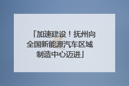 加速建设！抚州向全国新能源汽车区域制造中心迈进