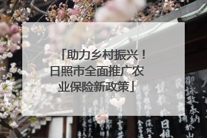 助力乡村振兴！日照市全面推广农业保险新政策