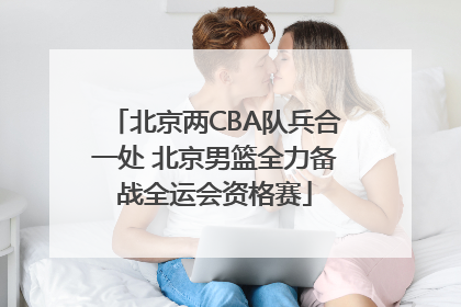 北京两CBA队兵合一处 北京男篮全力备战全运会资格赛