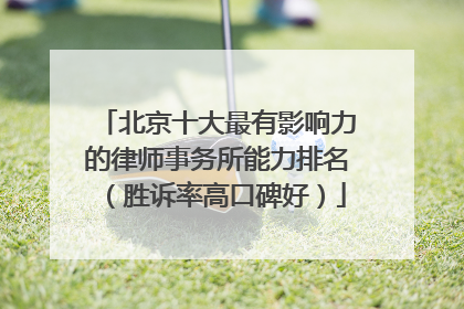北京十大最有影响力的律师事务所能力排名（胜诉率高口碑好）