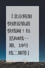 北京将加快建设轨道快线网！包括R4线一期、19号线二期等