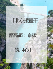 北京援疆干部高超：京援筑同心