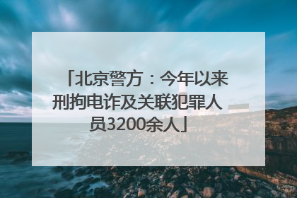 北京警方：今年以来刑拘电诈及关联犯罪人员3200余人