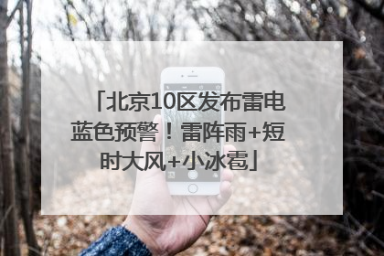 北京10区发布雷电蓝色预警！雷阵雨+短时大风+小冰雹