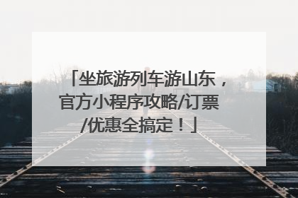 坐旅游列车游山东，官方小程序攻略/订票/优惠全搞定！