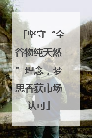 坚守“全谷物纯天然”理念，梦思香获市场认可