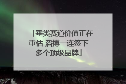 垂类赛道价值正在重估 滔搏一连签下多个顶级品牌