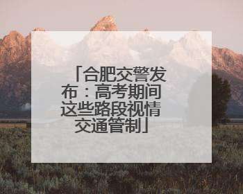 合肥交警发布：高考期间这些路段视情交通管制