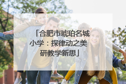 合肥市琥珀名城小学：探律动之美 研教学新思