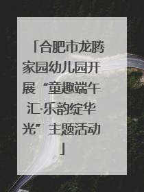 合肥市龙腾家园幼儿园开展“童趣端午汇·乐韵绽华光”主题活动