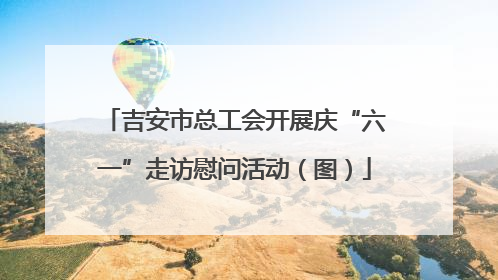 吉安市总工会开展庆“六一”走访慰问活动（图）