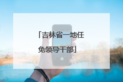 吉林省一地任免领导干部
