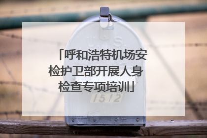 呼和浩特机场安检护卫部开展人身检查专项培训